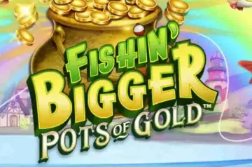 Fishin’ Bigger Pots of Gold